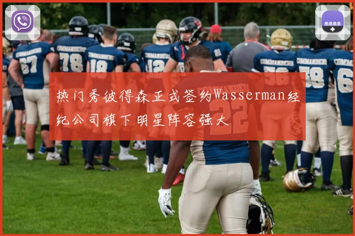 热门秀彼得森正式签约Wasserman经纪公司旗下明星阵容强大