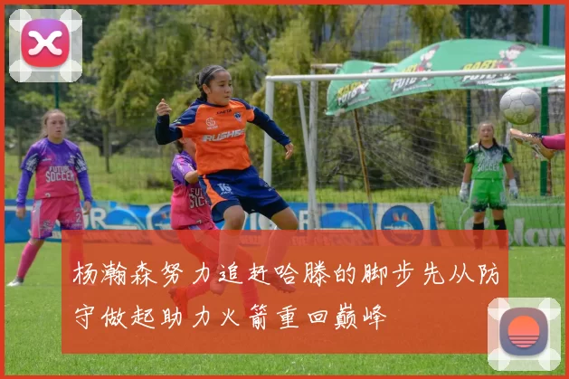 杨瀚森努力追赶哈滕的脚步先从防守做起助力火箭重回巅峰