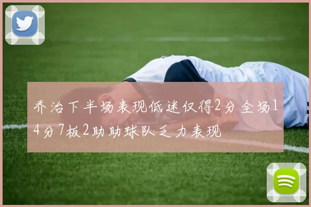 乔治下半场表现低迷仅得2分全场14分7板2助助球队乏力表现