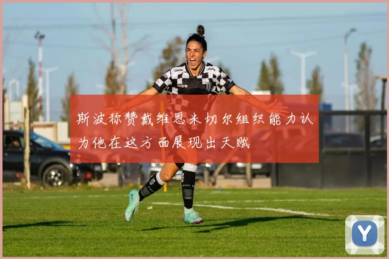 斯波称赞戴维恩米切尔组织能力认为他在这方面展现出天赋