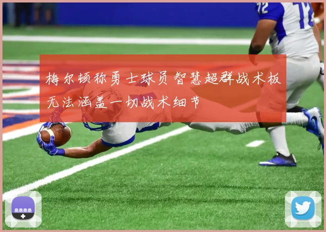 梅尔顿称勇士球员智慧超群战术板无法涵盖一切战术细节