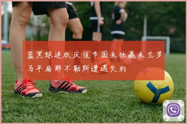 蓝黑球迷欢庆佳节国米独赢米兰罗马平局那不勒斯遭遇失利