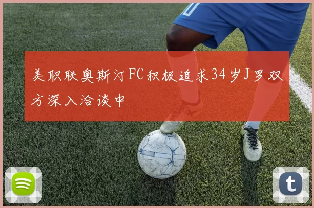 美职联奥斯汀FC积极追求34岁J罗双方深入洽谈中
