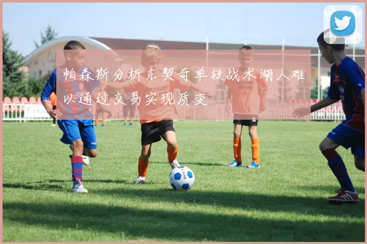 帕森斯分析东契奇单核战术湖人难以通过交易实现质变
